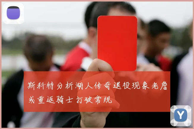 斯科特分析湖人传奇退役现象老詹或重返骑士打破常规
