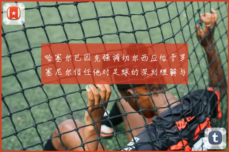 哈塞尔巴因克强调切尔西应给予罗塞尼尔信任他对足球的深刻理解与洞察