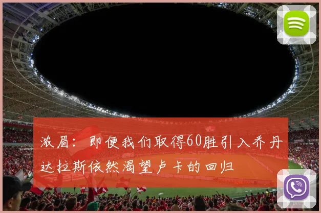 浓眉：即便我们取得60胜引入乔丹达拉斯依然渴望卢卡的回归