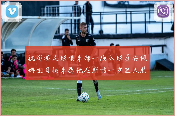 祝海港足球俱乐部一线队球员安佩姆生日快乐愿他在新的一岁里大展宏图