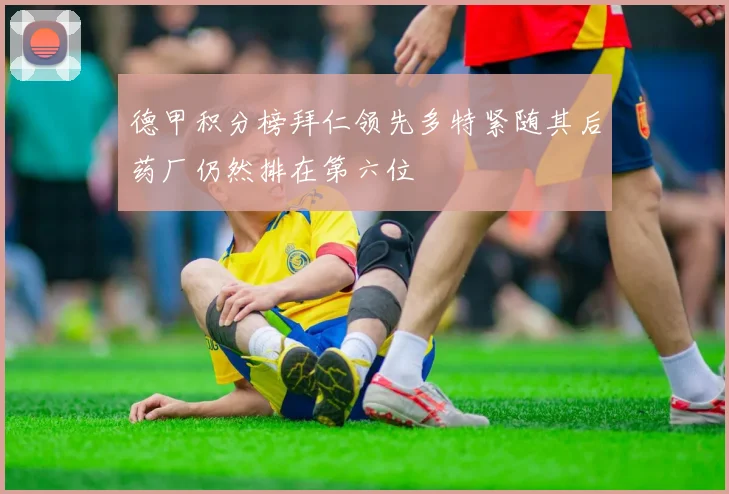 德甲积分榜拜仁领先多特紧随其后药厂仍然排在第六位