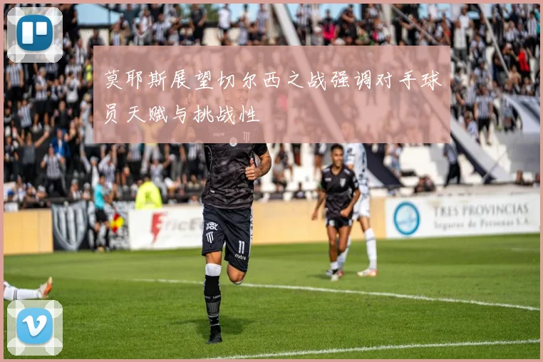 莫耶斯展望切尔西之战强调对手球员天赋与挑战性