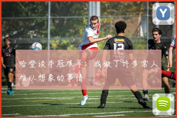 哈登谈夺冠艰辛：我做了许多常人难以想象的事情