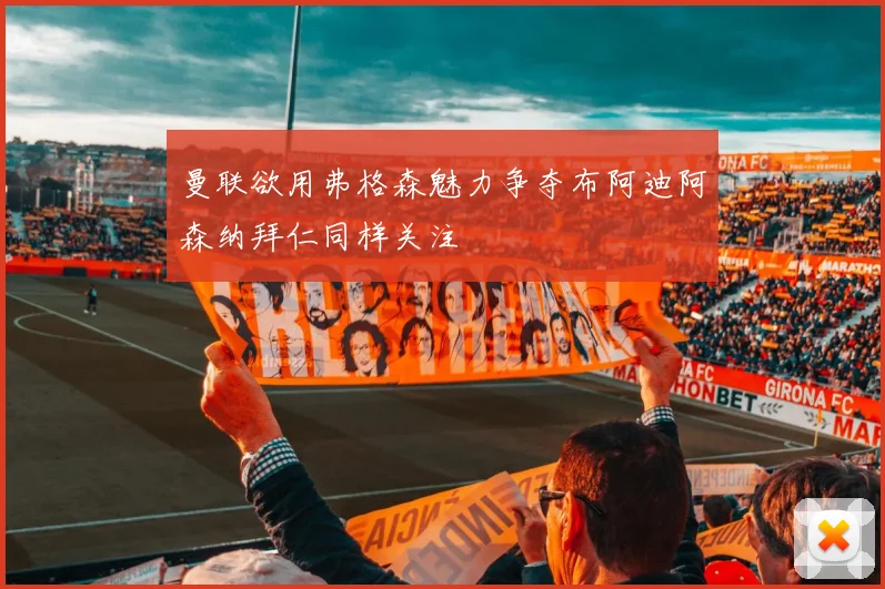 曼联欲用弗格森魅力争夺布阿迪阿森纳拜仁同样关注