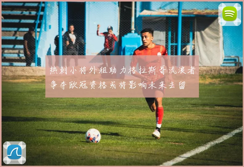 热刺小将外租助力格拉斯哥流浪者争夺欧冠资格或将影响未来去留