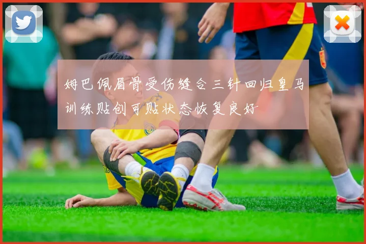 姆巴佩眉骨受伤缝合三针回归皇马训练贴创可贴状态恢复良好