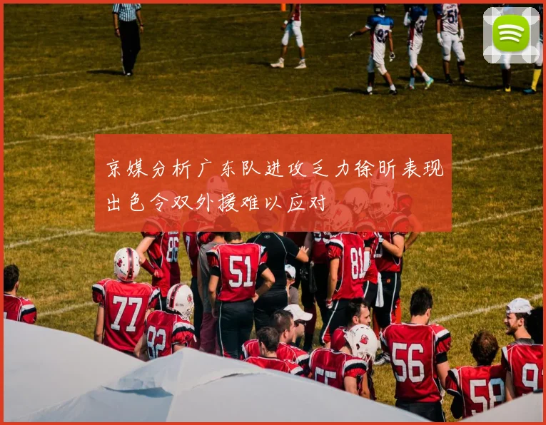 京媒分析广东队进攻乏力徐昕表现出色令双外援难以应对