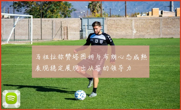 马祖拉称赞塔图姆与布朗心态成熟表现稳定展现出从容的领导力