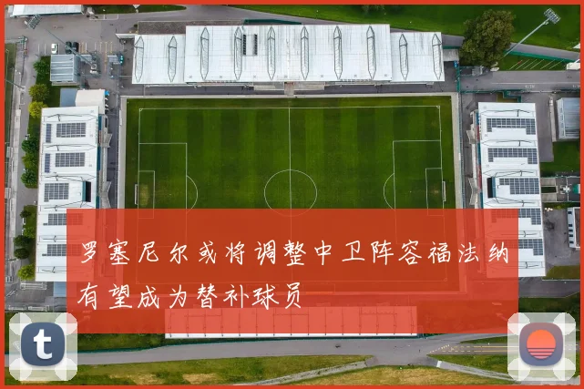 罗塞尼尔或将调整中卫阵容福法纳有望成为替补球员