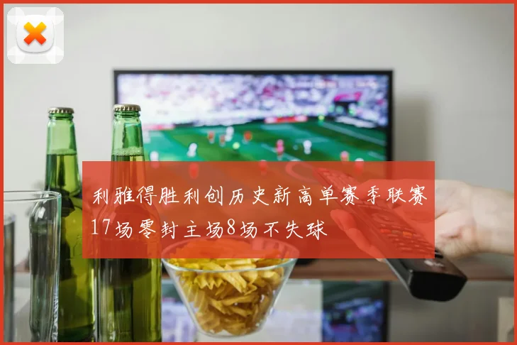 利雅得胜利创历史新高单赛季联赛17场零封主场8场不失球